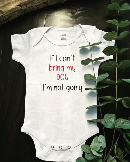 Baby Onesie - If I can't bring my dog I'm not going.